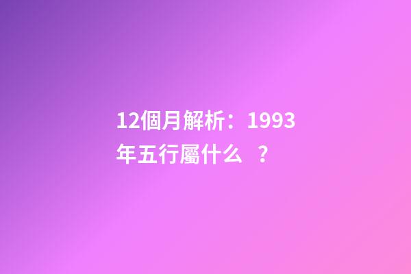 12個月解析：1993年五行屬什么？